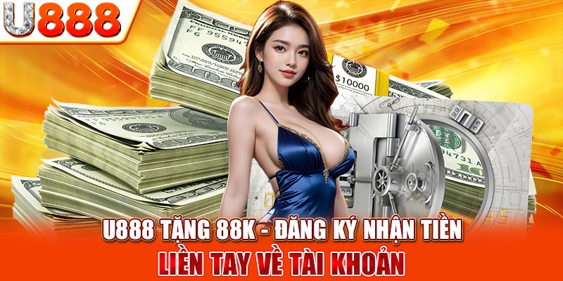 U888 Tặng 88k - Đăng Ký Nhận Tiền Liền Tay Về Tài Khoản