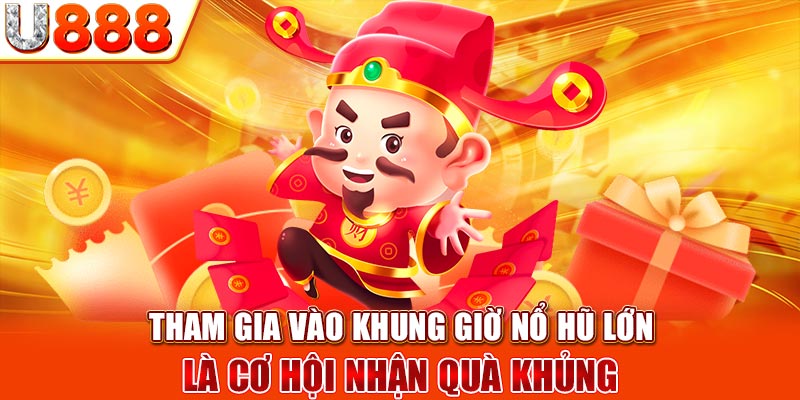 Tham gia vào khung giờ nổ hũ lớn là cơ hội nhận quà khủng