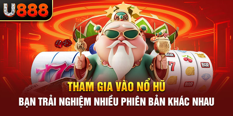 Tham gia vào nổ hũ bạn trải nghiệm nhiều phiên bản khác nhau