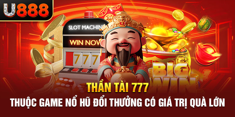 Thần Tài 777 thuộc game nổ hũ đổi thưởng có giá trị quà lớn