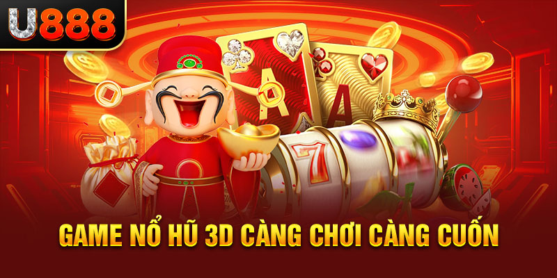 Game nổ hũ 3D càng chơi càng cuốn