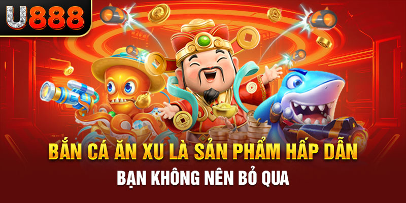 Bắn cá ăn xu là sản phẩm hấp dẫn bạn không nên bỏ qua