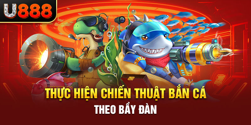Thực hiện chiến thuật bắn cá theo bầy đàn